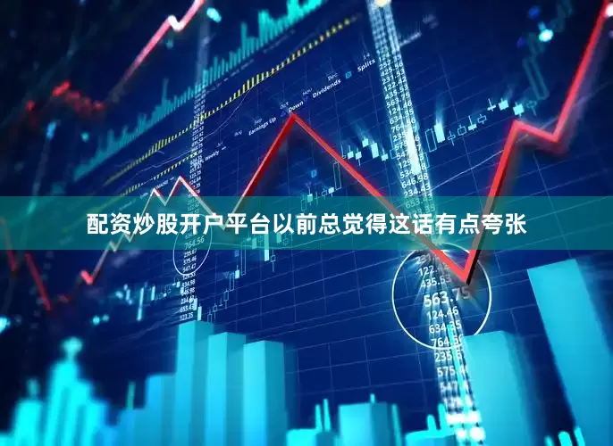 配资炒股开户平台以前总觉得这话有点夸张
