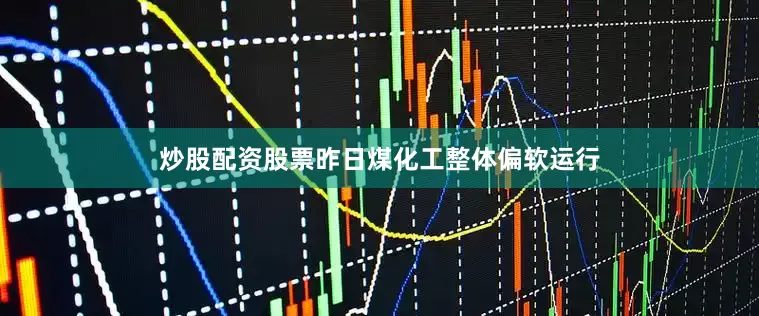 炒股配资股票昨日煤化工整体偏软运行