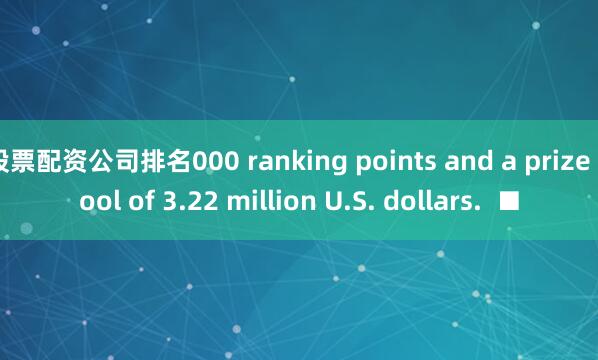 股票配资公司排名000 ranking points and a prize pool of 3.22 million U.S. dollars.  ■