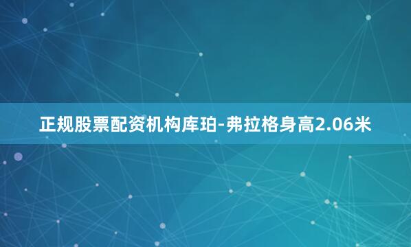 正规股票配资机构库珀-弗拉格身高2.06米