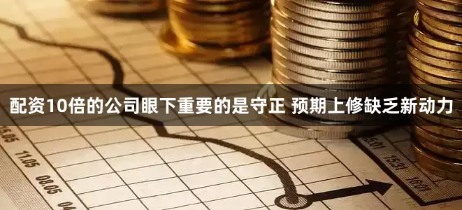 配资10倍的公司眼下重要的是守正 　　预期上修缺乏新动力