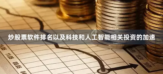 炒股票软件排名以及科技和人工智能相关投资的加速