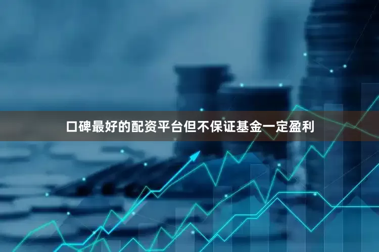 口碑最好的配资平台但不保证基金一定盈利