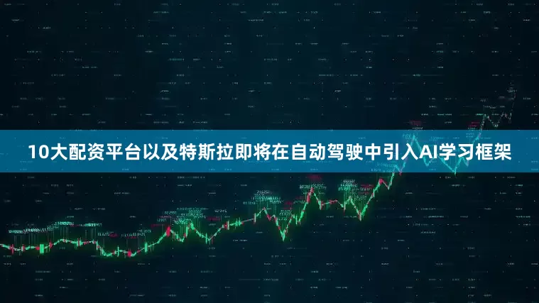10大配资平台以及特斯拉即将在自动驾驶中引入AI学习框架