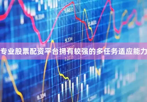 专业股票配资平台拥有较强的多任务适应能力