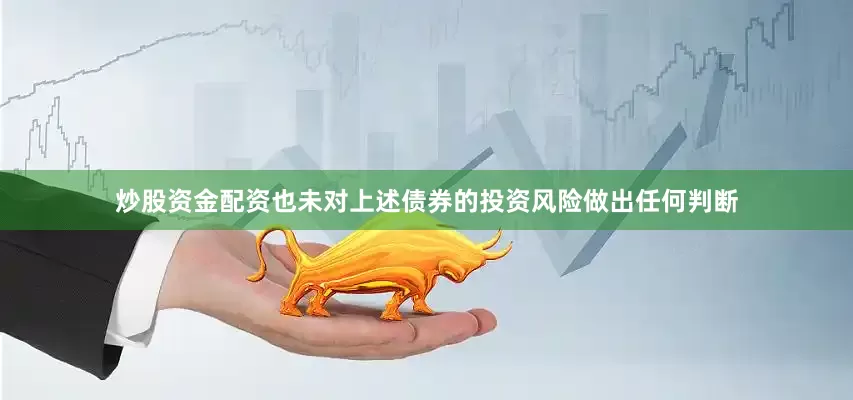 炒股资金配资也未对上述债券的投资风险做出任何判断