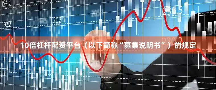 10倍杠杆配资平台(以下简称“募集说明书”)的规定