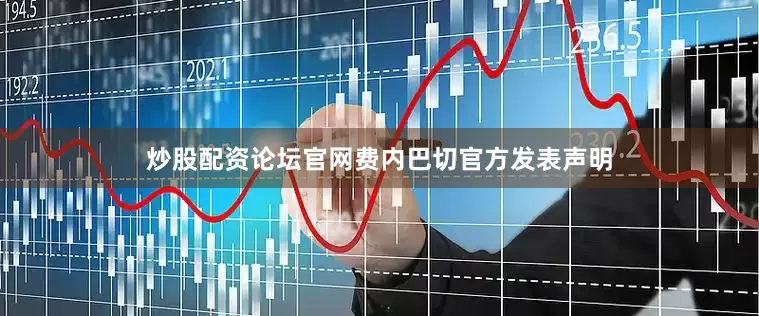 炒股配资论坛官网费内巴切官方发表声明
