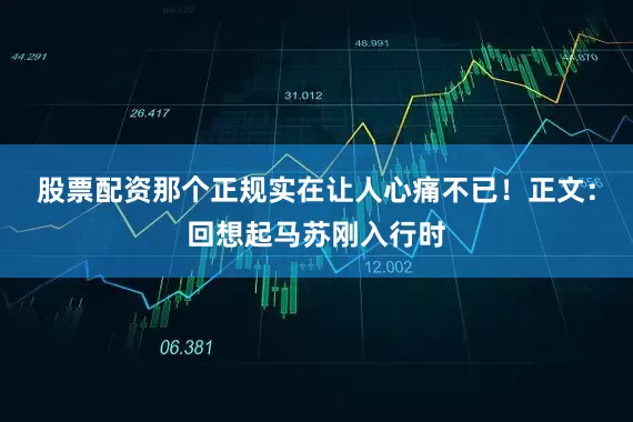 股票配资那个正规实在让人心痛不已！正文：回想起马苏刚入行时