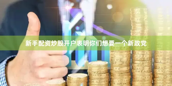 新手配资炒股开户表明你们想要一个新政党