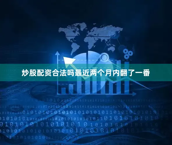 炒股配资合法吗最近两个月内翻了一番