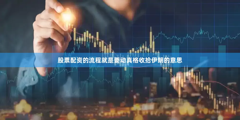 股票配资的流程就是要动真格收拾伊朗的意思