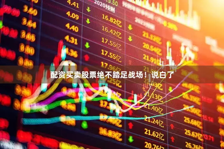 配资买卖股票绝不踏足战场！说白了
