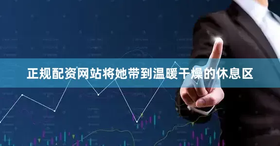 正规配资网站将她带到温暖干燥的休息区