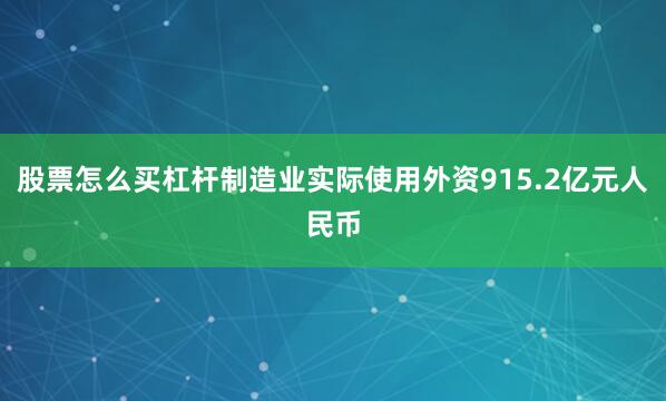 股票怎么买杠杆制造业实际使用外资915.2亿元人民币
