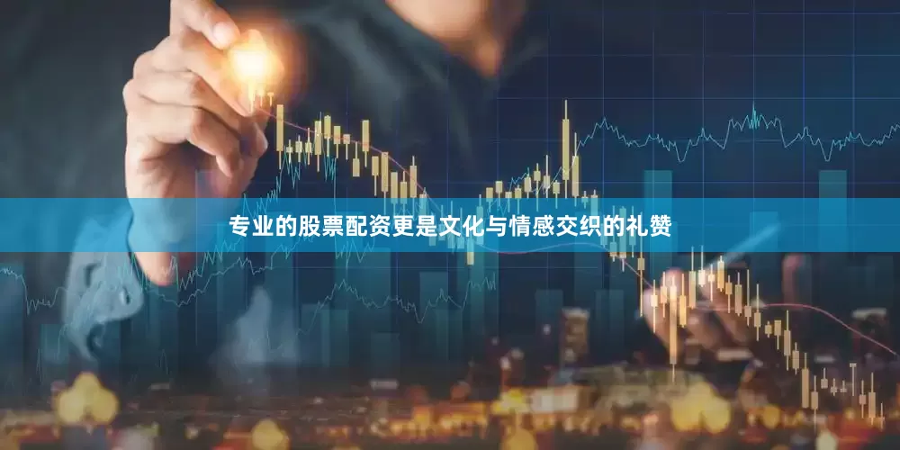 专业的股票配资更是文化与情感交织的礼赞