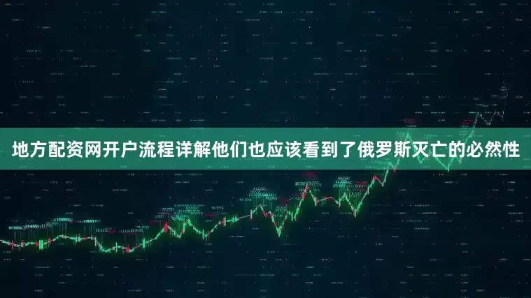 地方配资网开户流程详解他们也应该看到了俄罗斯灭亡的必然性