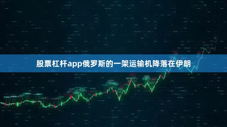 股票杠杆app俄罗斯的一架运输机降落在伊朗