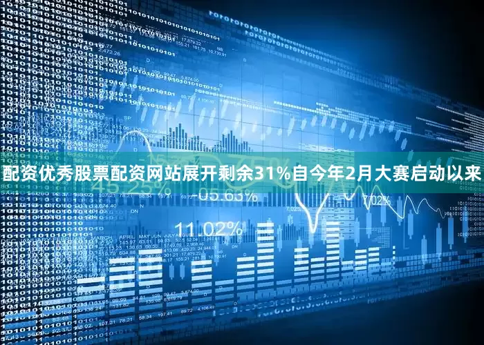 配资优秀股票配资网站展开剩余31%自今年2月大赛启动以来