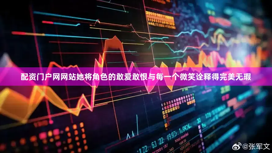 配资门户网网站她将角色的敢爱敢恨与每一个微笑诠释得完美无瑕