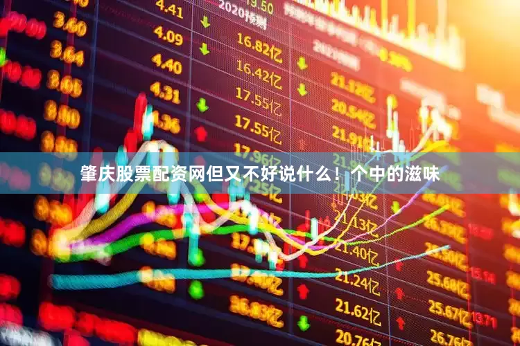 肇庆股票配资网但又不好说什么！个中的滋味