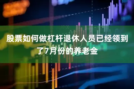 股票如何做杠杆退休人员已经领到了7月份的养老金