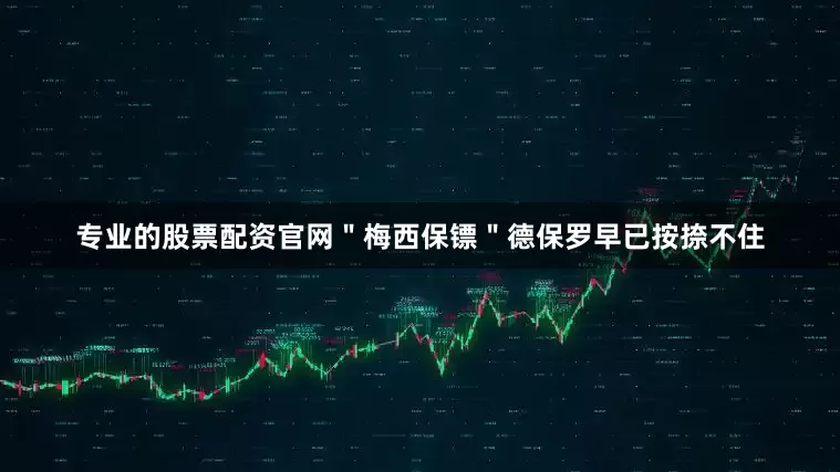 专业的股票配资官网＂梅西保镖＂德保罗早已按捺不住