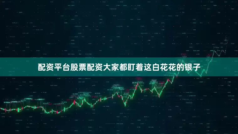 配资平台股票配资大家都盯着这白花花的银子