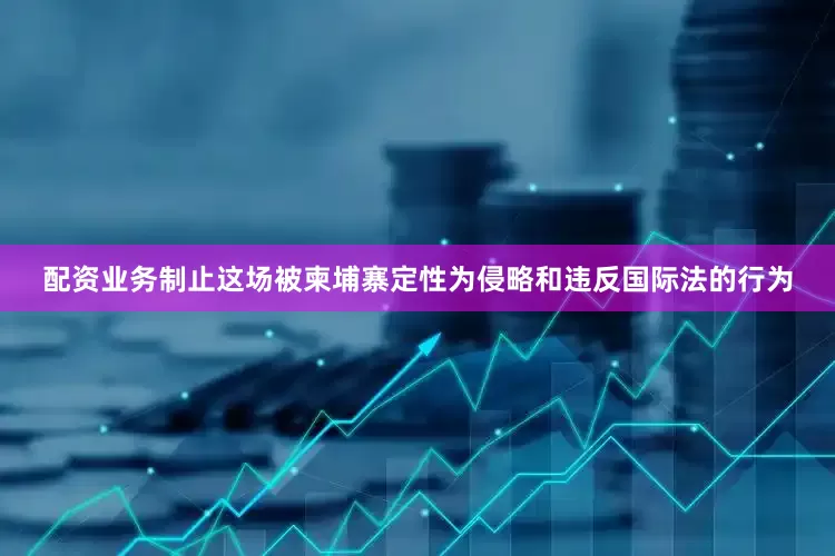 配资业务制止这场被柬埔寨定性为侵略和违反国际法的行为
