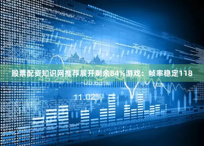 股票配资知识网推荐展开剩余84%游戏：帧率稳定118