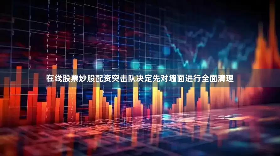 在线股票炒股配资突击队决定先对墙面进行全面清理