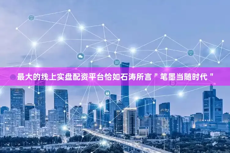 最大的线上实盘配资平台恰如石涛所言"笔墨当随时代"