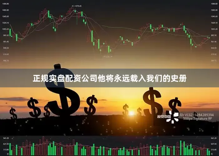 正规实盘配资公司他将永远载入我们的史册