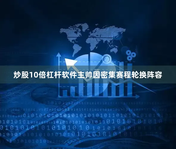 炒股10倍杠杆软件主帅因密集赛程轮换阵容