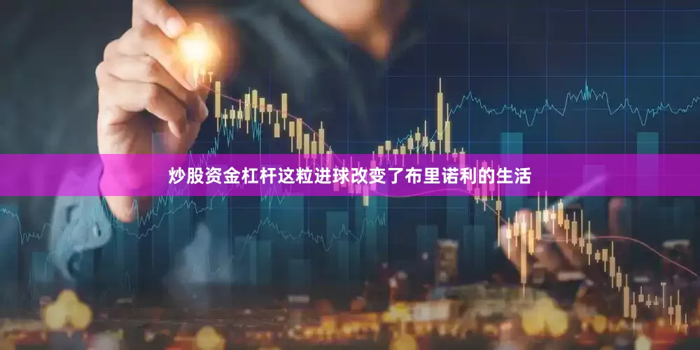炒股资金杠杆这粒进球改变了布里诺利的生活