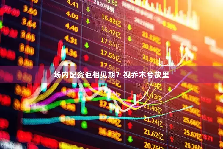 场内配资讵相见期？视乔木兮故里