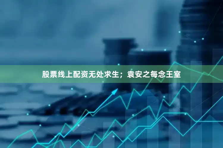 股票线上配资无处求生；袁安之每念王室