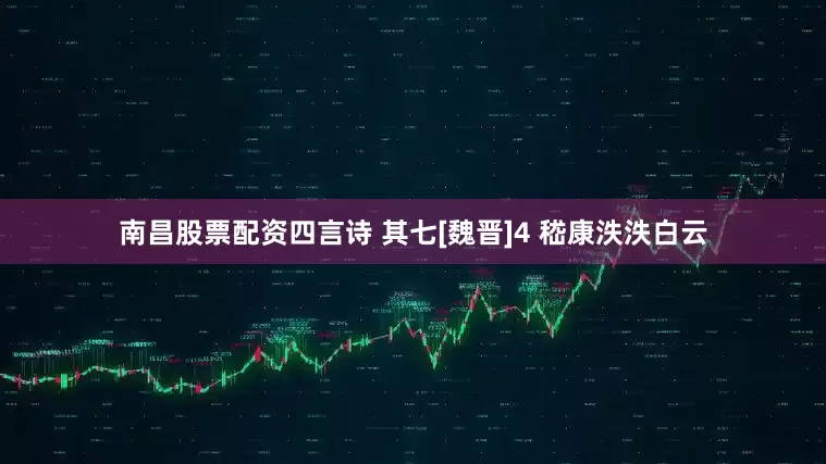 南昌股票配资四言诗 其七[魏晋]4 嵇康泆泆白云