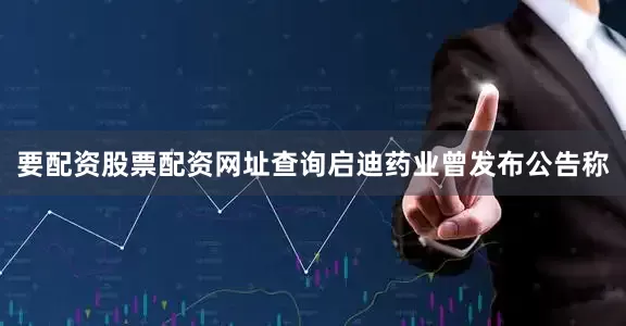 要配资股票配资网址查询启迪药业曾发布公告称