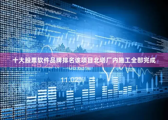 十大股票软件品牌排名该项目北塔厂内施工全部完成