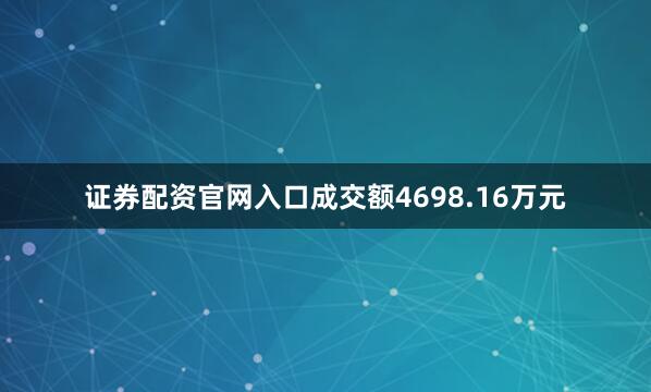证券配资官网入口成交额4698.16万元