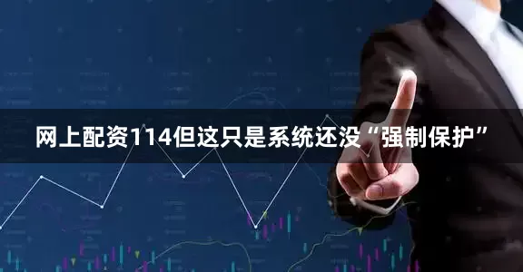 网上配资114但这只是系统还没“强制保护”