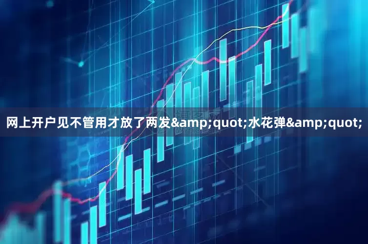 网上开户见不管用才放了两发&quot;水花弹&quot;