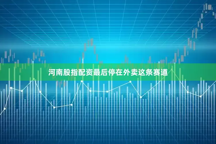 河南股指配资最后停在外卖这条赛道
