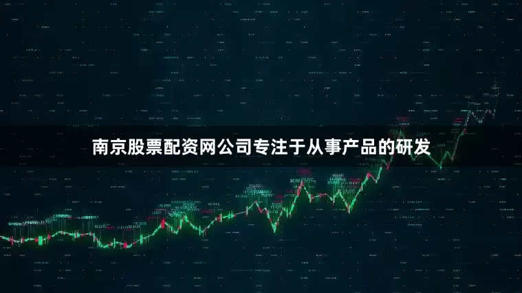 南京股票配资网公司专注于从事产品的研发