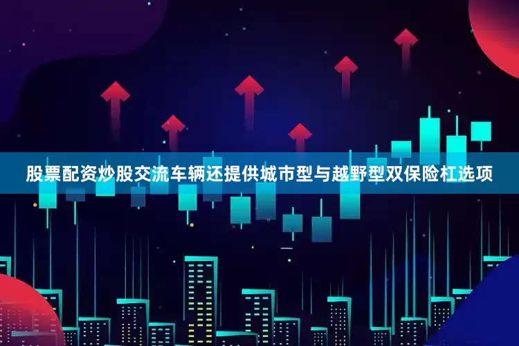 股票配资炒股交流车辆还提供城市型与越野型双保险杠选项