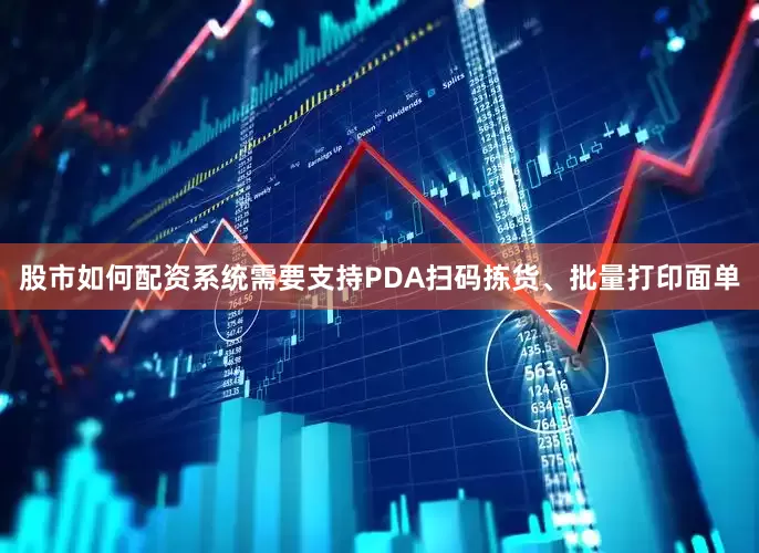 股市如何配资系统需要支持PDA扫码拣货、批量打印面单