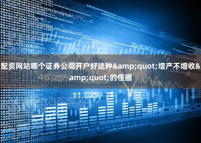 配资网站哪个证券公司开户好这种&quot;增产不增收&quot;的怪圈