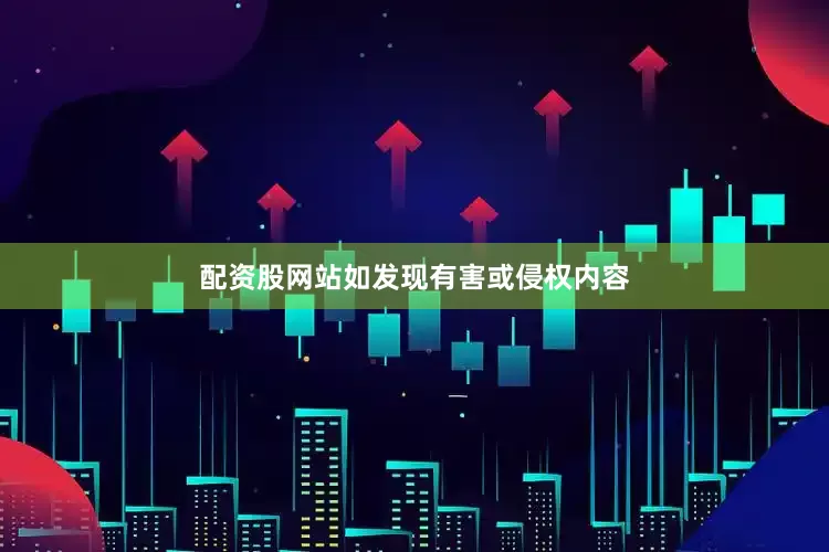配资股网站如发现有害或侵权内容
