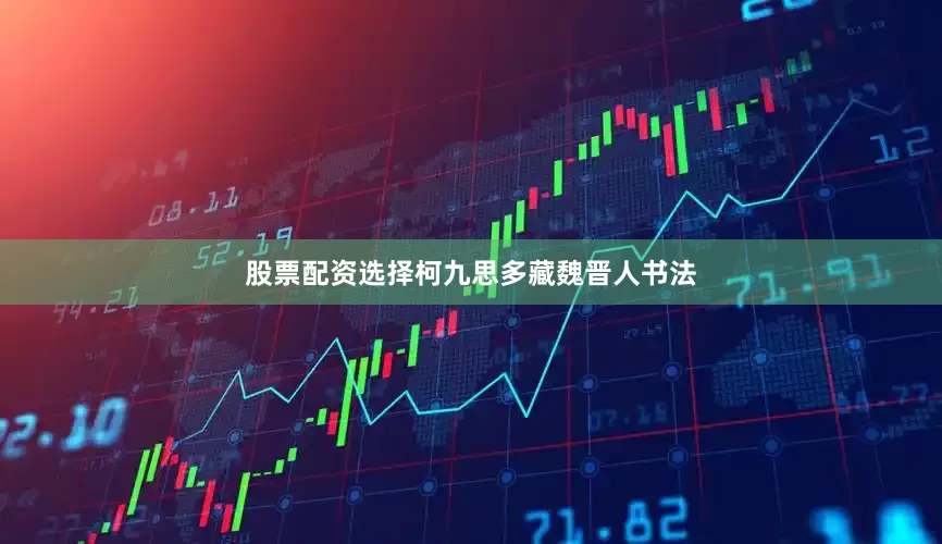 股票配资选择柯九思多藏魏晋人书法